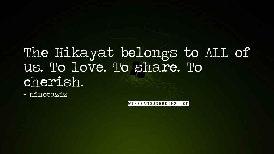 Ninotaziz Quotes: The Hikayat belongs to ALL of us. To love. To share. To cherish.