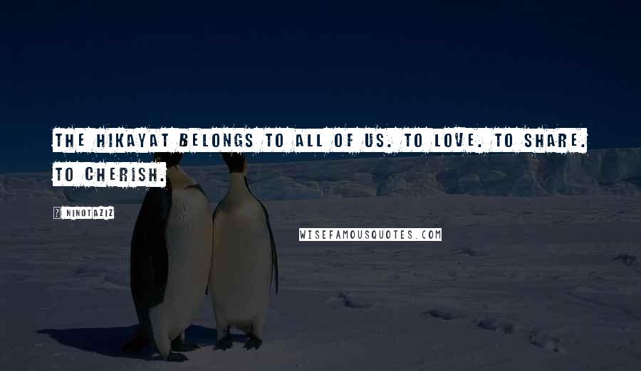 Ninotaziz Quotes: The Hikayat belongs to ALL of us. To love. To share. To cherish.