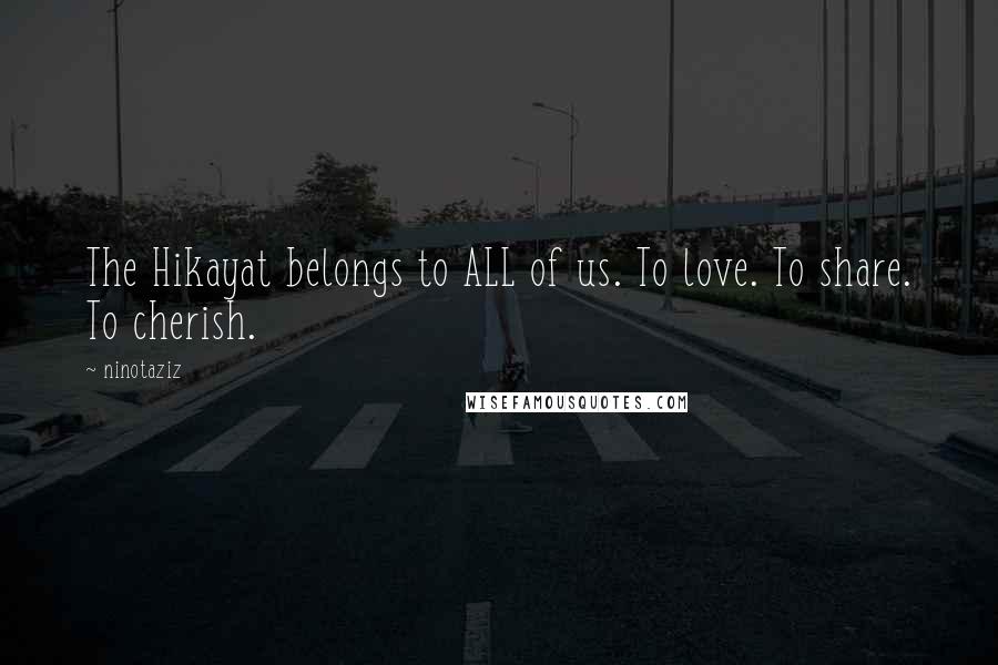 Ninotaziz Quotes: The Hikayat belongs to ALL of us. To love. To share. To cherish.