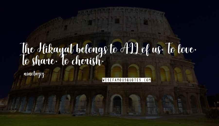 Ninotaziz Quotes: The Hikayat belongs to ALL of us. To love. To share. To cherish.