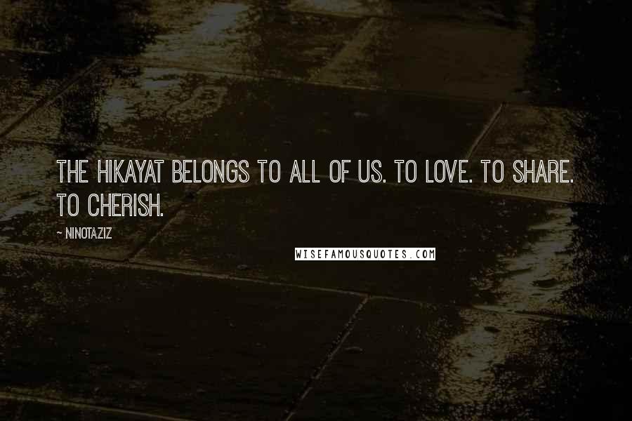 Ninotaziz Quotes: The Hikayat belongs to ALL of us. To love. To share. To cherish.
