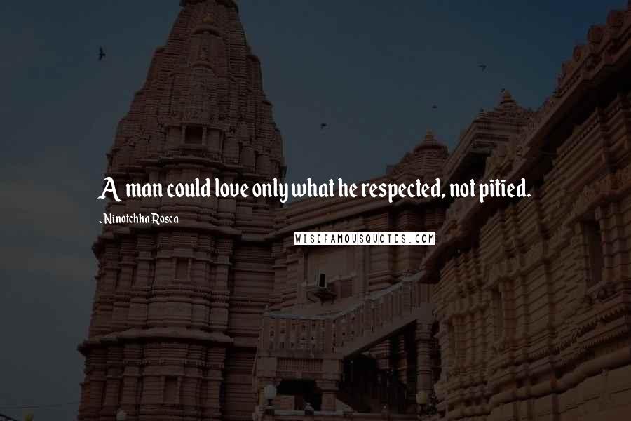 Ninotchka Rosca Quotes: A man could love only what he respected, not pitied.