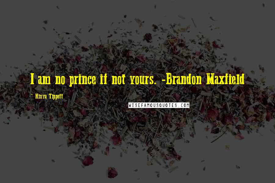 Ninya Tippett Quotes: I am no prince if not yours. -Brandon Maxfield