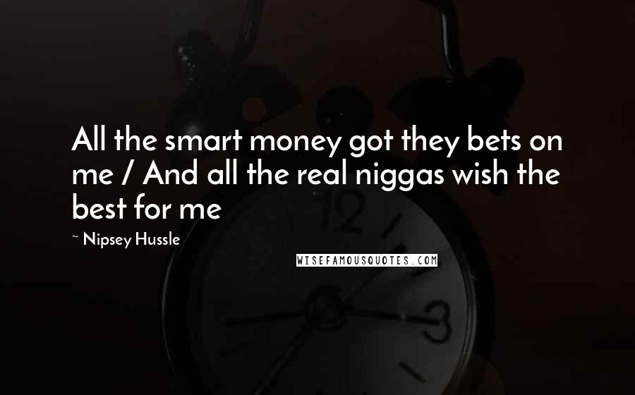 Nipsey Hussle Quotes: All the smart money got they bets on me / And all the real niggas wish the best for me