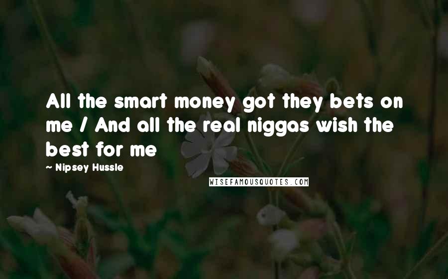 Nipsey Hussle Quotes: All the smart money got they bets on me / And all the real niggas wish the best for me