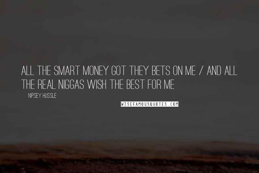 Nipsey Hussle Quotes: All the smart money got they bets on me / And all the real niggas wish the best for me