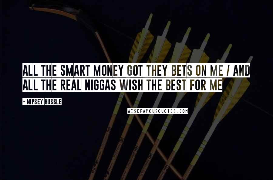 Nipsey Hussle Quotes: All the smart money got they bets on me / And all the real niggas wish the best for me