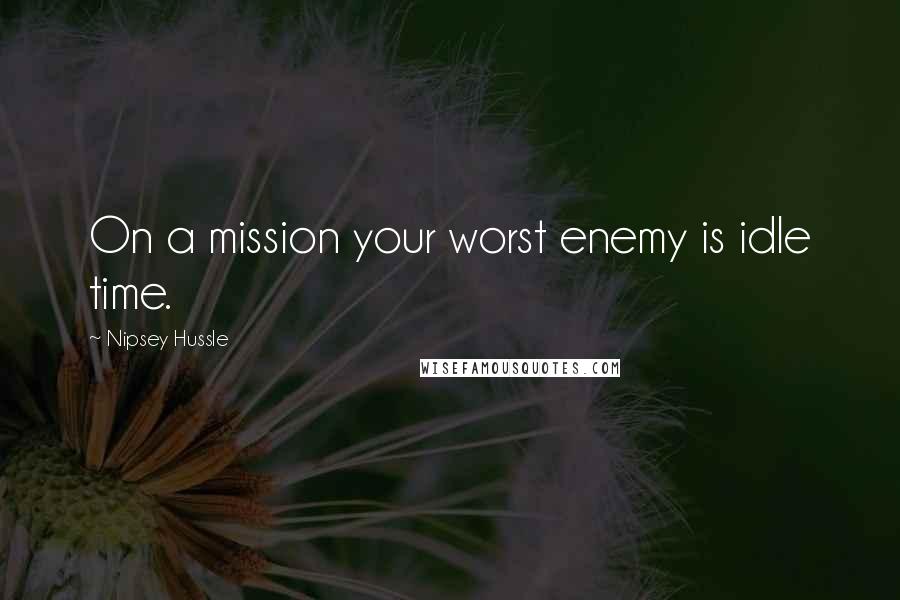 Nipsey Hussle Quotes: On a mission your worst enemy is idle time.