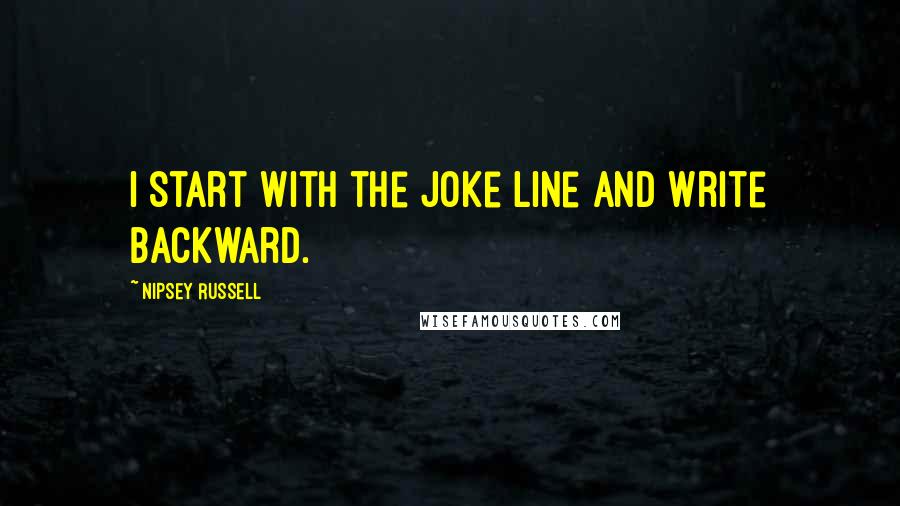 Nipsey Russell Quotes: I start with the joke line and write backward.