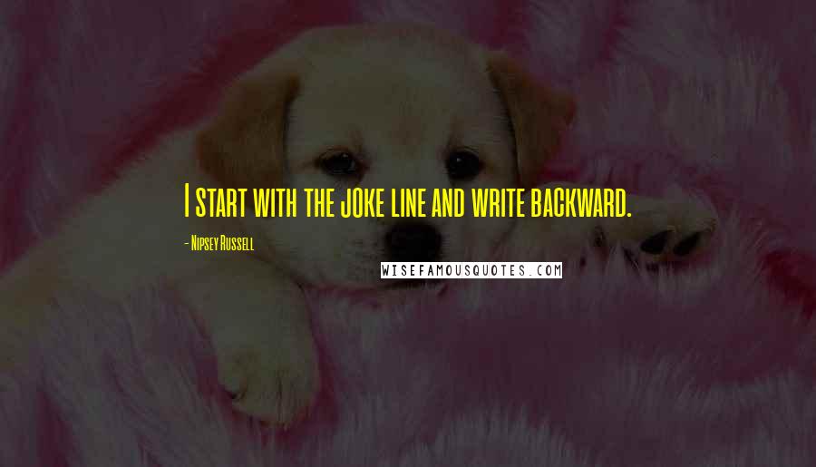 Nipsey Russell Quotes: I start with the joke line and write backward.