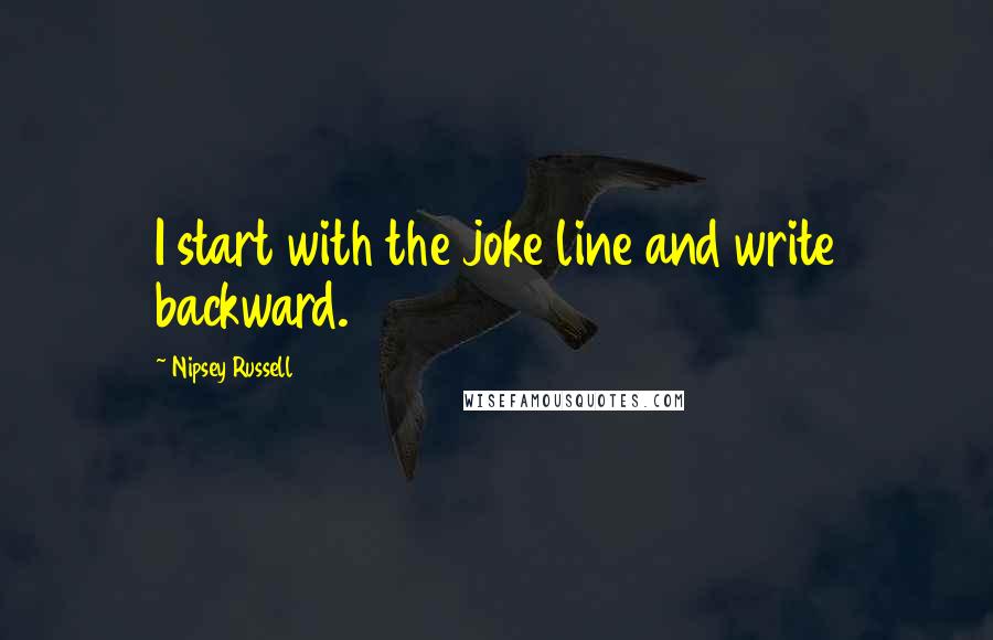 Nipsey Russell Quotes: I start with the joke line and write backward.