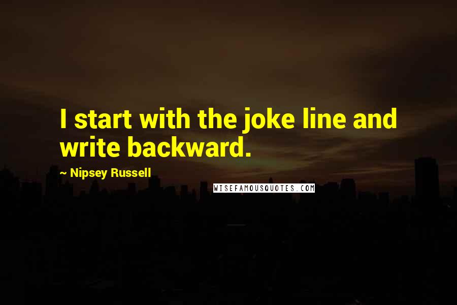 Nipsey Russell Quotes: I start with the joke line and write backward.