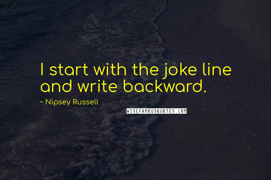 Nipsey Russell Quotes: I start with the joke line and write backward.