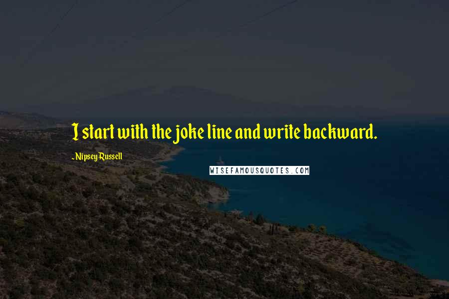 Nipsey Russell Quotes: I start with the joke line and write backward.