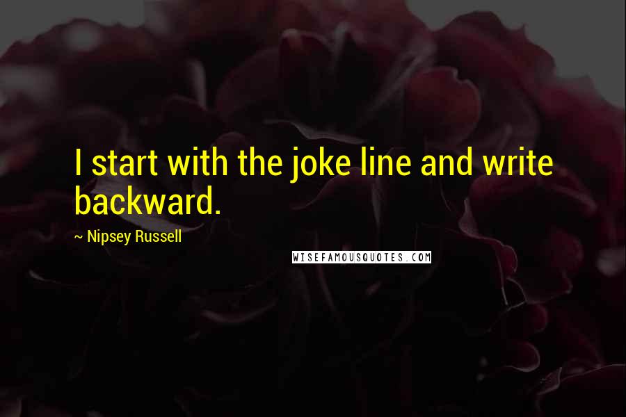 Nipsey Russell Quotes: I start with the joke line and write backward.