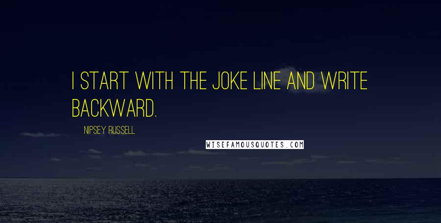 Nipsey Russell Quotes: I start with the joke line and write backward.