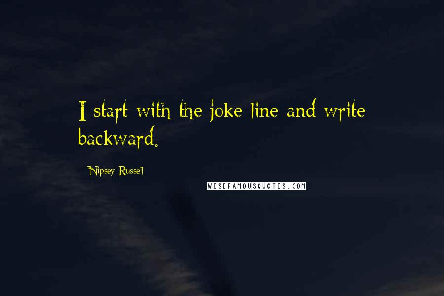 Nipsey Russell Quotes: I start with the joke line and write backward.