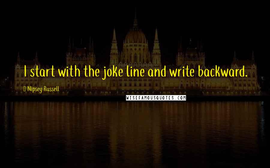 Nipsey Russell Quotes: I start with the joke line and write backward.