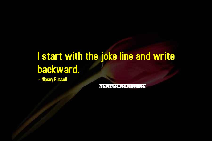Nipsey Russell Quotes: I start with the joke line and write backward.