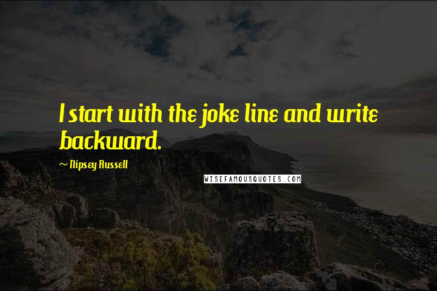Nipsey Russell Quotes: I start with the joke line and write backward.