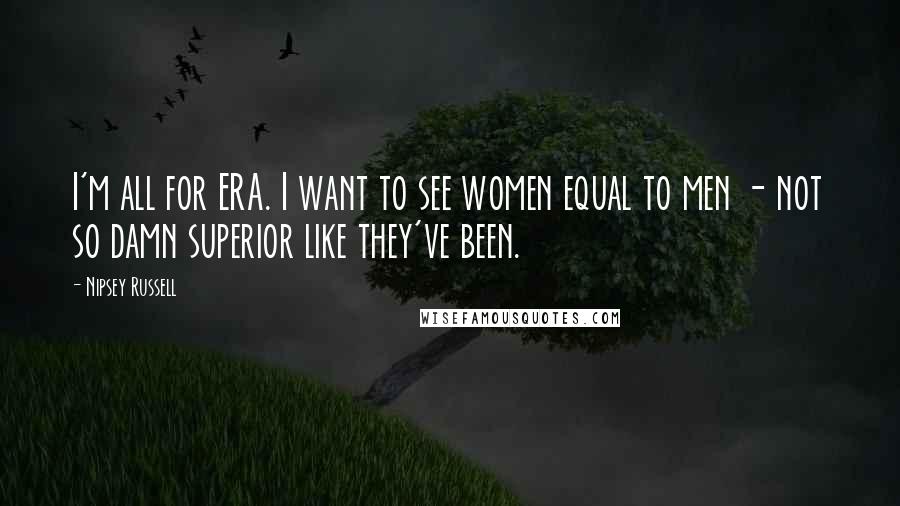 Nipsey Russell Quotes: I'm all for ERA. I want to see women equal to men - not so damn superior like they've been.