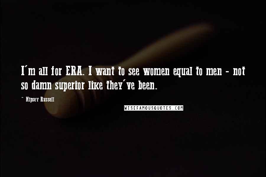 Nipsey Russell Quotes: I'm all for ERA. I want to see women equal to men - not so damn superior like they've been.