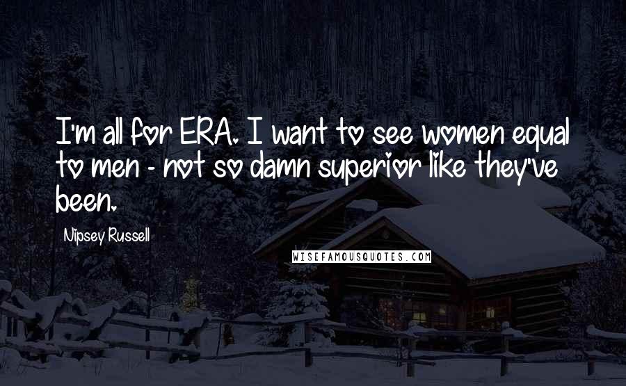 Nipsey Russell Quotes: I'm all for ERA. I want to see women equal to men - not so damn superior like they've been.