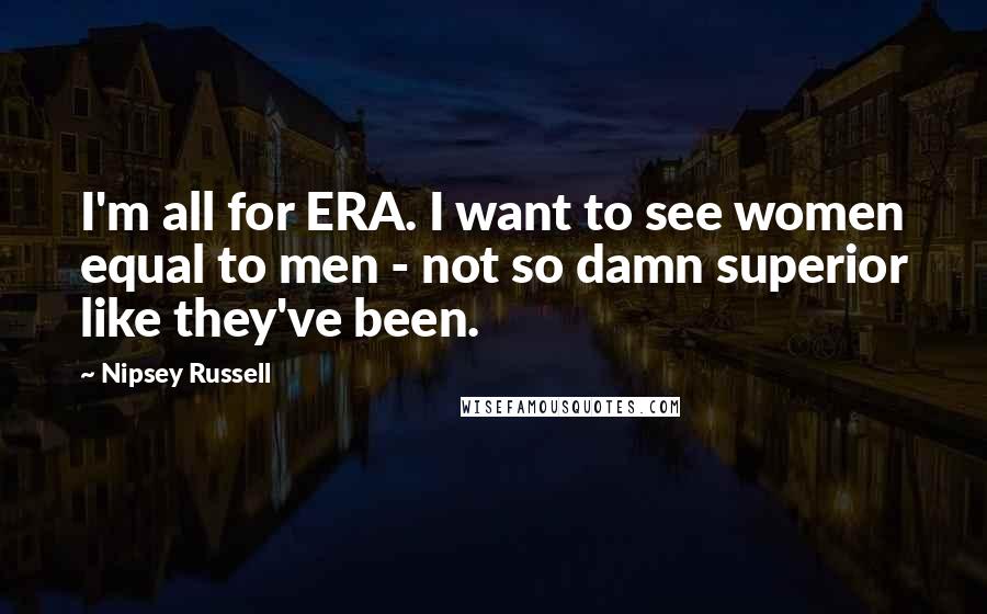 Nipsey Russell Quotes: I'm all for ERA. I want to see women equal to men - not so damn superior like they've been.