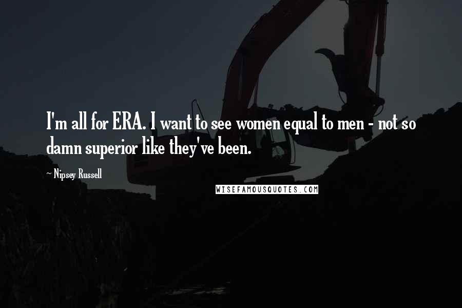 Nipsey Russell Quotes: I'm all for ERA. I want to see women equal to men - not so damn superior like they've been.