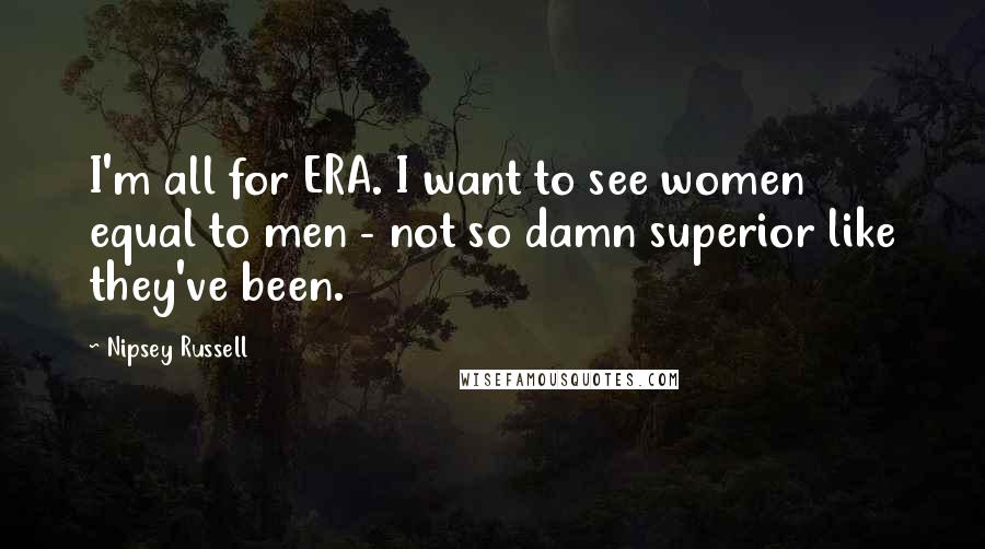 Nipsey Russell Quotes: I'm all for ERA. I want to see women equal to men - not so damn superior like they've been.