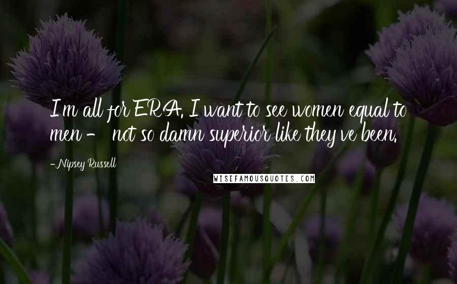 Nipsey Russell Quotes: I'm all for ERA. I want to see women equal to men - not so damn superior like they've been.