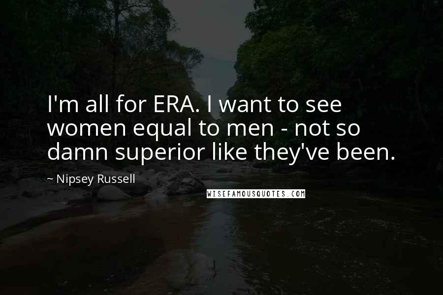 Nipsey Russell Quotes: I'm all for ERA. I want to see women equal to men - not so damn superior like they've been.