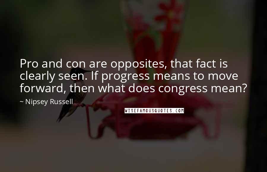 Nipsey Russell Quotes: Pro and con are opposites, that fact is clearly seen. If progress means to move forward, then what does congress mean?