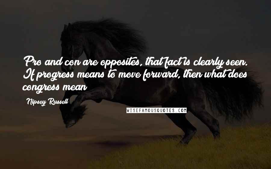 Nipsey Russell Quotes: Pro and con are opposites, that fact is clearly seen. If progress means to move forward, then what does congress mean?