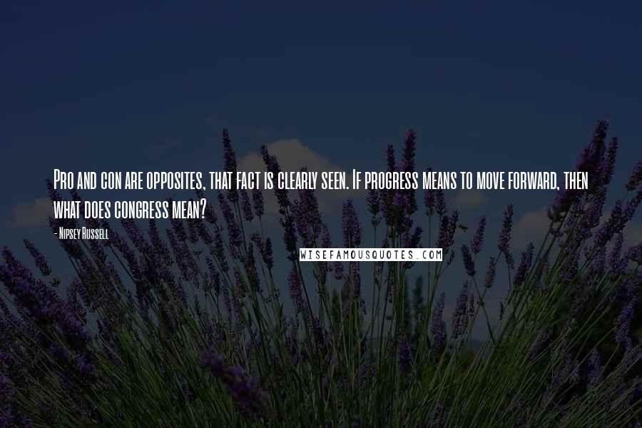 Nipsey Russell Quotes: Pro and con are opposites, that fact is clearly seen. If progress means to move forward, then what does congress mean?