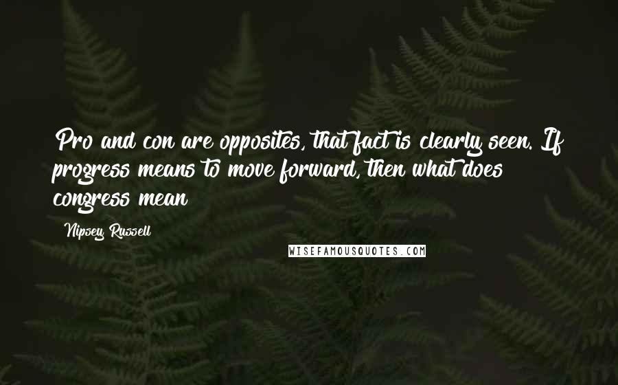 Nipsey Russell Quotes: Pro and con are opposites, that fact is clearly seen. If progress means to move forward, then what does congress mean?