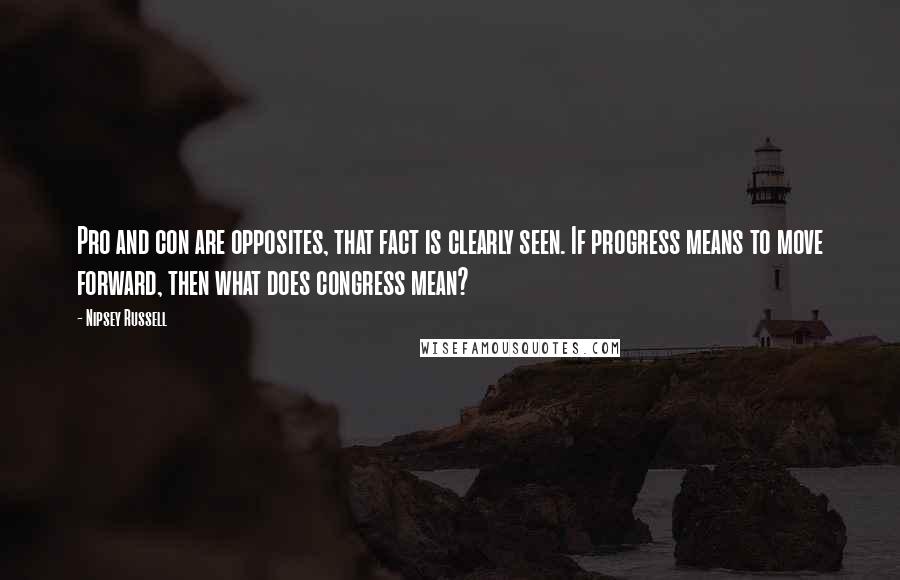 Nipsey Russell Quotes: Pro and con are opposites, that fact is clearly seen. If progress means to move forward, then what does congress mean?