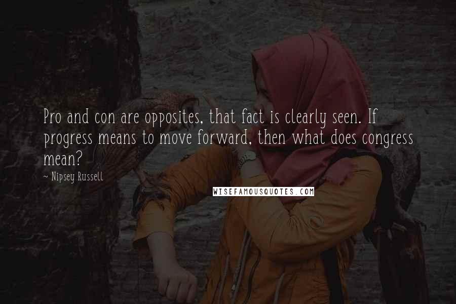 Nipsey Russell Quotes: Pro and con are opposites, that fact is clearly seen. If progress means to move forward, then what does congress mean?