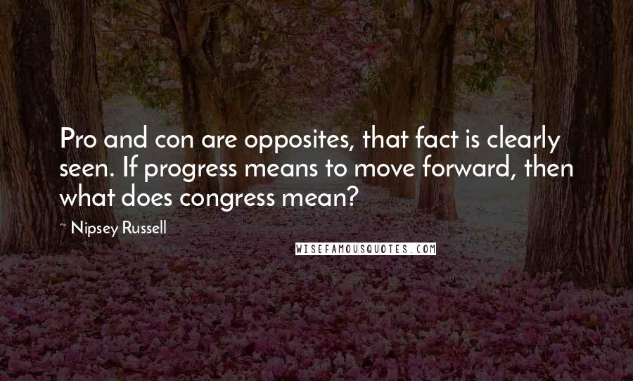 Nipsey Russell Quotes: Pro and con are opposites, that fact is clearly seen. If progress means to move forward, then what does congress mean?
