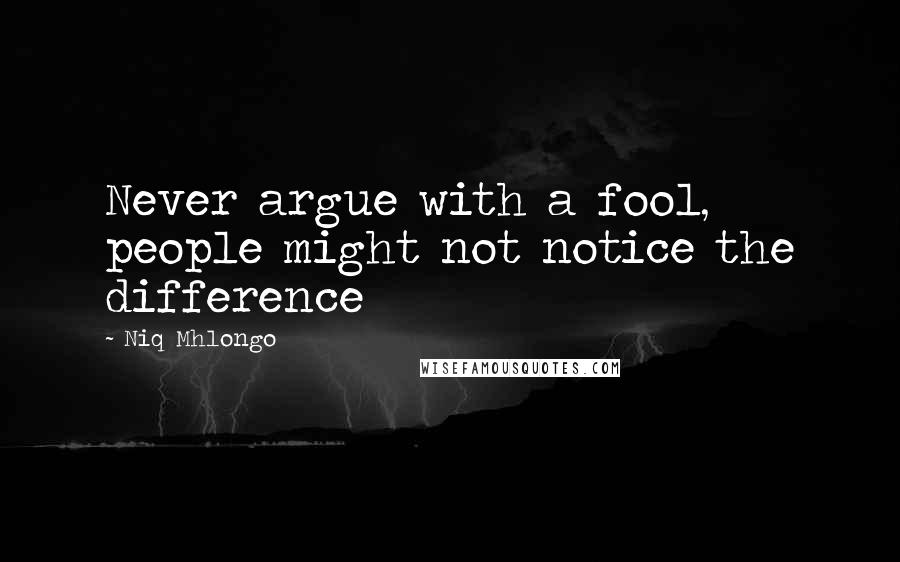 Niq Mhlongo Quotes: Never argue with a fool, people might not notice the difference