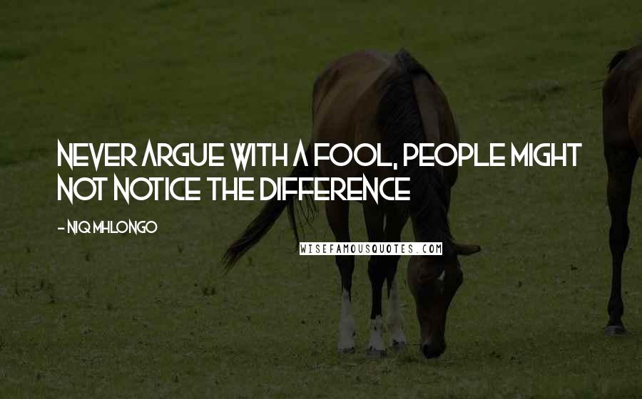 Niq Mhlongo Quotes: Never argue with a fool, people might not notice the difference