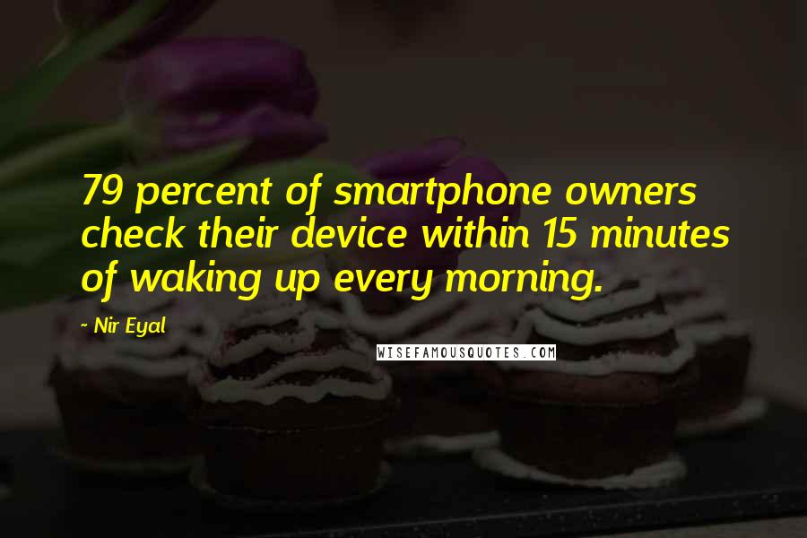 Nir Eyal Quotes: 79 percent of smartphone owners check their device within 15 minutes of waking up every morning.