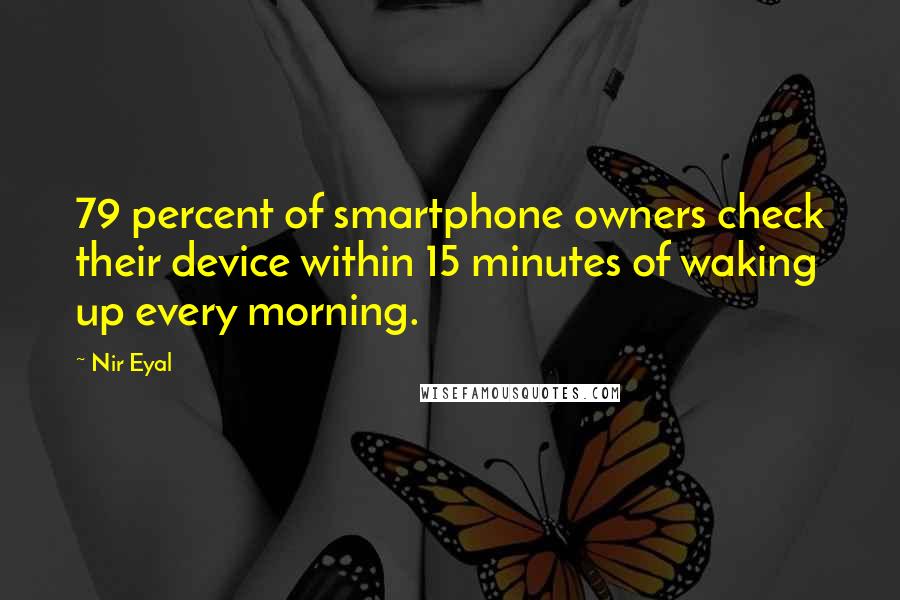 Nir Eyal Quotes: 79 percent of smartphone owners check their device within 15 minutes of waking up every morning.