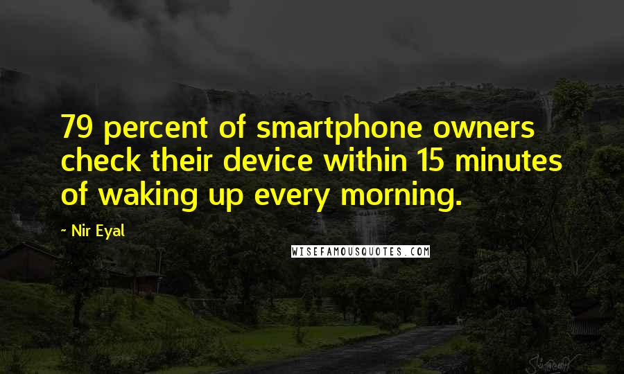 Nir Eyal Quotes: 79 percent of smartphone owners check their device within 15 minutes of waking up every morning.