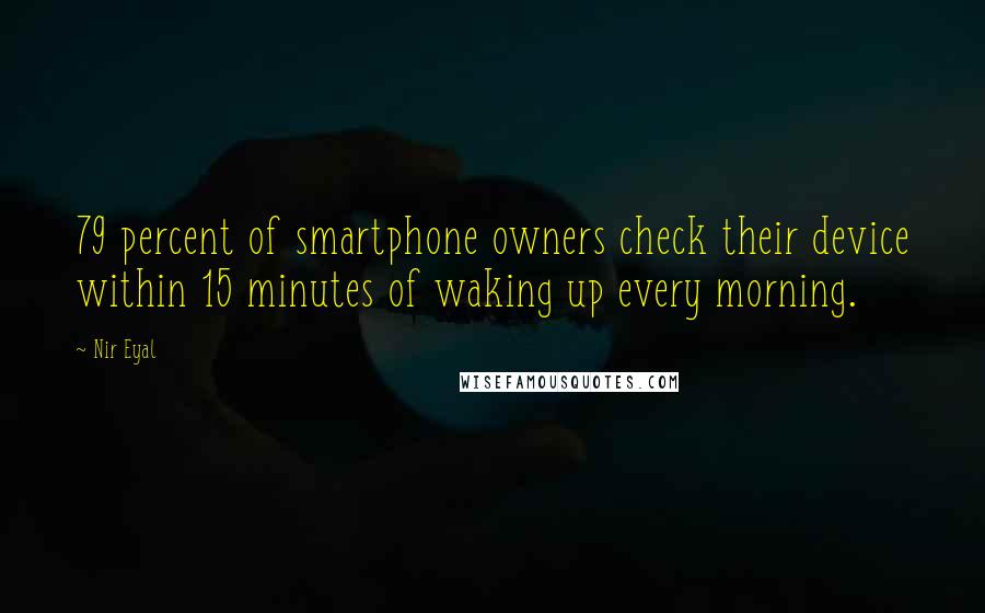 Nir Eyal Quotes: 79 percent of smartphone owners check their device within 15 minutes of waking up every morning.