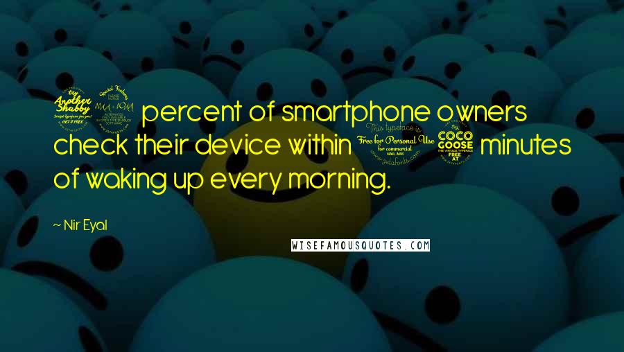 Nir Eyal Quotes: 79 percent of smartphone owners check their device within 15 minutes of waking up every morning.