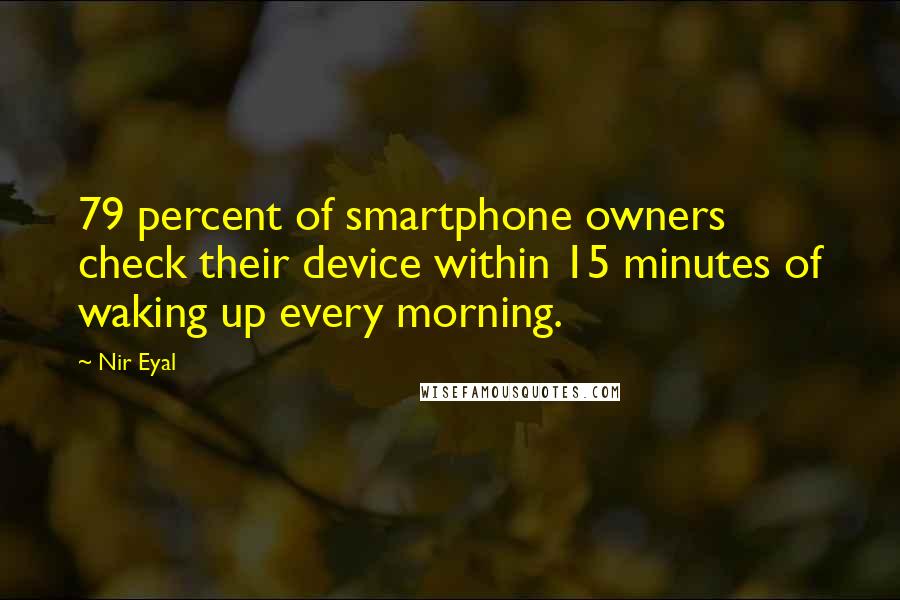 Nir Eyal Quotes: 79 percent of smartphone owners check their device within 15 minutes of waking up every morning.