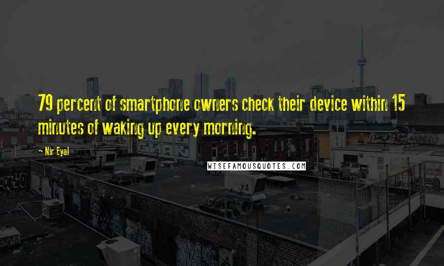 Nir Eyal Quotes: 79 percent of smartphone owners check their device within 15 minutes of waking up every morning.