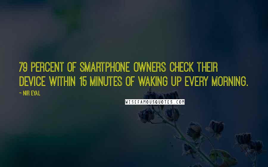 Nir Eyal Quotes: 79 percent of smartphone owners check their device within 15 minutes of waking up every morning.