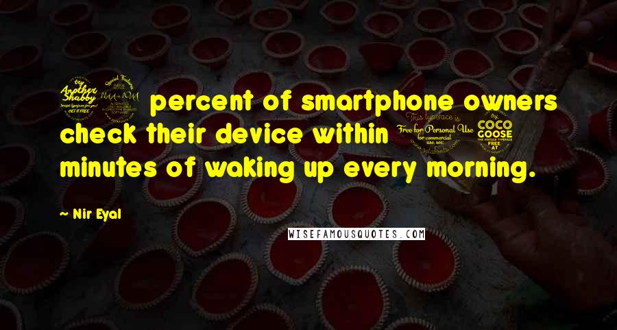 Nir Eyal Quotes: 79 percent of smartphone owners check their device within 15 minutes of waking up every morning.